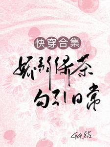 快穿合集：娇弱绿茶勾引日常